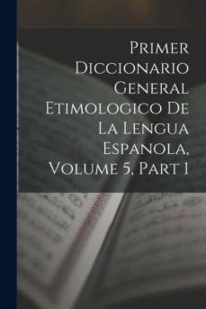 PRIMER DICCIONARIO GENERAL ETIMOLOGICO DE LA LENGUA ESPANOLA, VOLUME 5 ...