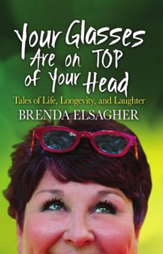 your glasses are on top of your head: tales of life, longevity, and laughter-brenda elsagher-9781634891554
