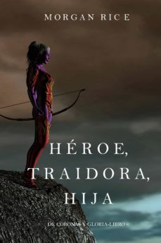 heroe, traidora, hija (de coronas y gloria  libro 6) (ebook)-morgan rice-9781640299054