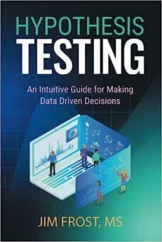 hypothesis testing: an intuitive guide for making data driven decisions-jim frost-9781735431154