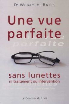 une vue parfaite sans lunettes: ni traitement ou intervention-william h. bates-9782702906354