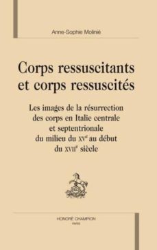 corps ressuscitants et corps ressuscites: les images de la resurr ection des corps en italie centrale et septentrionale du milieu du xve au debut xviie siecle (preface de nicole lemaitre)-anne sophie molinie-9782745313454