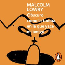obscuro como la tumba en la que yace mi amigo-malcolm lowry-9786073846554