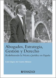 abogados, estrategia, gestion y derecho abogados en la era de la ia: redefiniendo la practica juridica en españa-luis lopez de castro alonso-9788410308954
