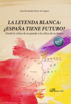 la leyenda blanca: ¿españa tiene futuro?. desde la critica de su pasado a la critica de su futuro (ebook)-juan hernandez bravo de laguna-9788411224154