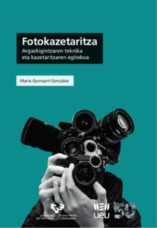 fotokazetaritza: argazkingintzaren teknika era kazetaritzaren egi tekoa-maria gorosarri gonzalez-9788413193854