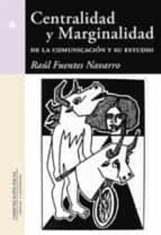 centralidad y marginalidad de la comunicacion y su estudio-raul fuentes navarro-9788415544654