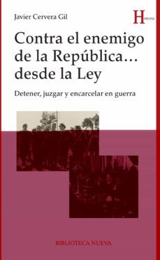 contra el enemigo de la republica desde la ley: detener, juzgar y encarcelar en guerra-javier cervera gil-9788416170654
