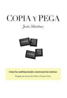 copia y pega: como las multinacionales construyen las noticias-jesus martinez-9788416418954