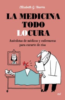 la medicina todo locura: anecdotas de medicos y enfermeras para curarte de risa-elisabeth g. iborra-9788427042254