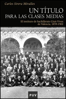un titulo para las clases medias: el instituto de bachillerato ll uis vives de valencia 1859-1902-carles sirena miralles-9788437078854