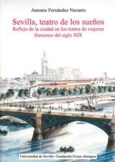 sevilla, teatro de los sueños. reflejo de la ciudad en los textos de viajeros franceses del siglo xix-antonio fernandez navarro-9788447213054