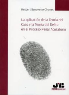 aplicacion de la teoria del caso y la teoria del delito en el pro ceso penal acusatorio-hesbert benavente chorres-9788476989654