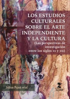 los estudios culturales sobre el arte independiente y la cultura (las perspectivas de investigacion entre los siglos xx y xxi)-julius fujak-9788478988754