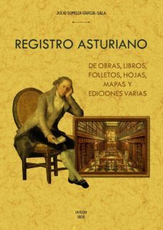 registro asturiano de obras, libros, folletos, hojas, mapas y edi ciones varias, exclusivamente referentes al principado, que no se hallan en bibliografias anteriores-julio somoza garcia sala-9788490016954