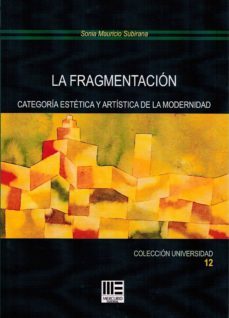la fragmentacion: categoria estetica y artistica de la modernidad-sonia mauricio subirana-9788494778254