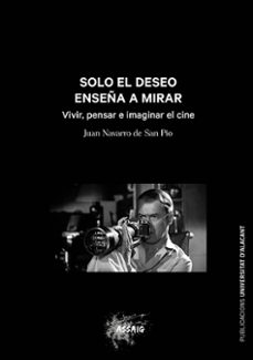 solo el deseo enseña a mirar: vivir, pensar e imaginar el cine-juan navarro de san pio-9788497177054