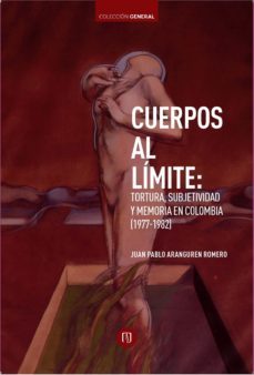 cuerpos al limite: tortura, subjetividad y memoria en colombia (1977-1982) (ebook)-juan pablo aranguren romero-9789587743654