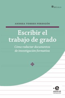 escribir el trabajo de grado. cómo redactar documentos de investigación formativa (ebook)-andrea torres perdigon-9789587812954