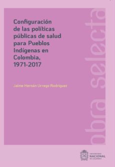 configuracion de las politicas publicas de salud para pueblos indigenas en colombia, 1971-2017 (ebook)-jaime hernán urrego rodríguez-9789587948554