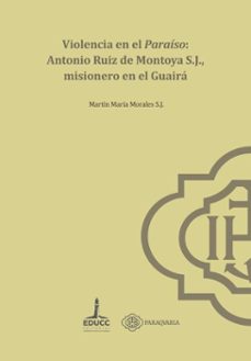 violencia en el paraiso: antonio ruiz de montoya s.j.,  misionero en el guaira (ebook)-martín maría morales-9789876266154