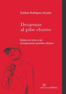 desarmar el pibe chorro.rodeos en torno a las transgresiones juveniles urbanas-esteban rodriguez alzueta-9789878949154