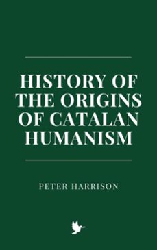 history of the origins of catalan humanism (ebook)-peter harrison-9798224517954