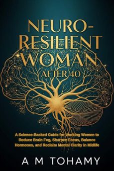 neuro-resilient woman after 40: a science-backed guide for working women to reduce brain fog, sharpen focus, balance hormones, and reclaim mental clarity in midlife (ebook)-ahmed tohamy-9798232349554