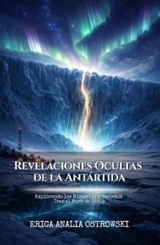 revelaciones ocultas de la antartida: explorando los misterios y secretos tras el muro de hielo (ebook)-erica analia ostrowski-9798233674754