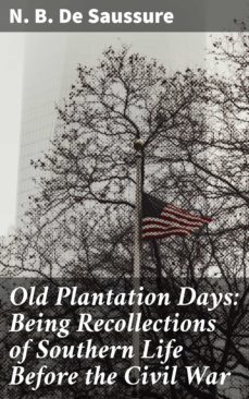 old plantation days: being recollections of southern life before the civil war (ebook)-n. b. de saussure-4057664593764