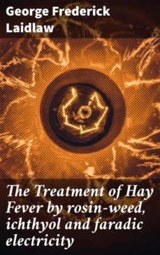 the treatment of hay fever by rosin-weed, ichthyol and faradic electricity (ebook)-george frederick laidlaw-4064066140564