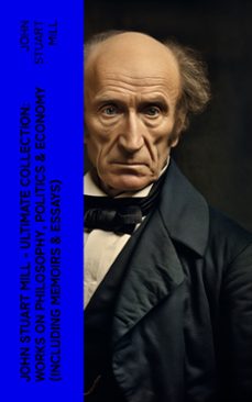 john stuart mill - ultimate collection: works on philosophy, politics &amp; economy (including memoirs &amp; essays) (ebook)-john stuart mill-4066339575264