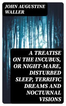 a treatise on the incubus, or night-mare, disturbed sleep, terrific dreams and nocturnal visions (ebook)-8596547360964