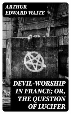devil-worship in france; or, the question of lucifer (ebook)-arthur edward waite-8596547377764