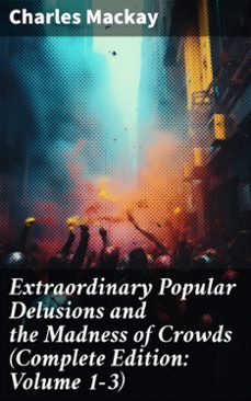 extraordinary popular delusions and the madness of crowds (complete edition: volume 1-3) (ebook)-charles mackay-8596547775164
