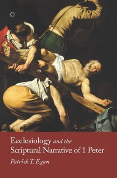 ecclesiology and the scriptural narrative of 1 peter (ebook)-patrick t egan-9780227906064