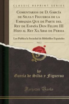 comentarios de d. garcia de silva y figueroa de la embajada que de parte del rey de españa don felipe iii hizo al rey xa abas de persia, vol. 2-9780243404964