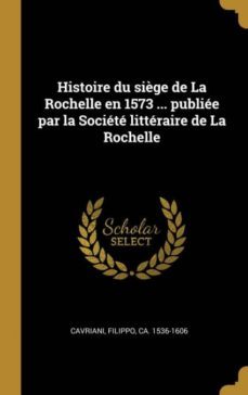 histoire du siège de la rochelle en 1573 ... publiee par la societe litteraire de la rochelle-9780274548064