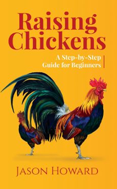 raising chickens: a step-by-step guide for beginners (ebook)-jason howard-9781393395164