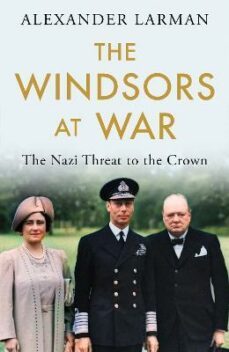 the windsors at war: the nazi threat to the crown-alexander larman-9781474623964