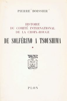 histoire du comite international de la croix-rouge (1). de solferino a tsoushima (ebook)-pierre boissier-9782259287364