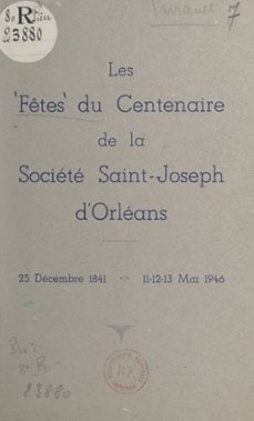 les fêtes du centenaire de la société saint-joseph d'orléans (25 décembre 1841, 11-12-13 mai 1946)-9782307282464