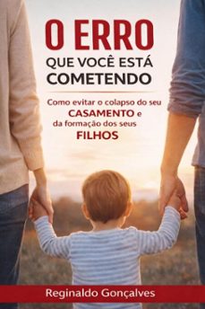 o erro que voce esta cometendo e ainda no percebeu: como evitar o colapso do seu casamento e da formaço dos seus filhos (ebook)-reginaldo gonçalves silva da lázaro-9786501952864