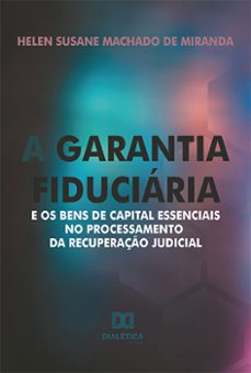a garantia fiduciaria e os bens de capital essenciais no processamento da recuperaço judicial (ebook)-helen susane machado de miranda-9786525257464