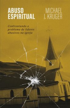 abuso espiritual: confrontando o problema de lideres abusivos na igreja (ebook)-michael j. kruger-9786552173164
