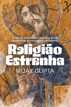 religio estranha: como os primeiros cristos eram esquisitos, perigosos e cativantes (ebook)-nijay gupta-9786552176264