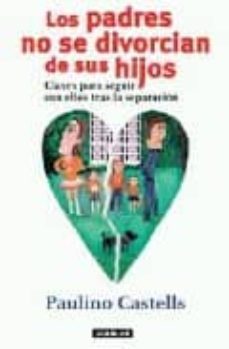 los padres no se divorcian de sus hijos: claves para seguir con e llos tras la separacion-paulino castells-9788403598164