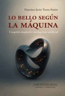 lo bello segun la maquina. creacion musical e inteligencia artifi cial-francisco javier torres simón-9788410176164