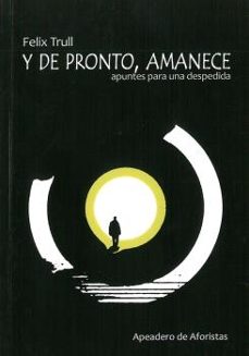 y de pronto, amanece: apuntes para la despedida-felix trull-9788412127164