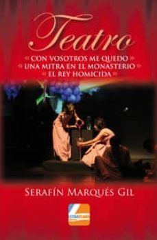 teatro. con vosotros me quedo; una mitra en el monasterio; el rey homicida-serafin marques gil-9788415331964